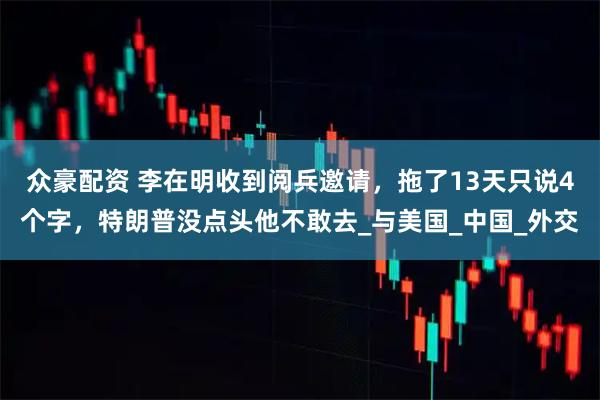 众豪配资 李在明收到阅兵邀请，拖了13天只说4个字，特朗普没点头他不敢去_与美国_中国_外交